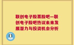 联创电子股票股吧—联创电子股吧热议未来发展潜力与投资机会分析