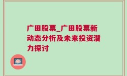 广田股票_广田股票新动态分析及未来投资潜力探讨