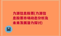 力源信息股票(力源信息股票市场动态分析及未来发展潜力探讨)