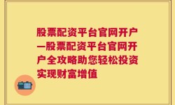 股票配资平台官网开户—股票配资平台官网开户全攻略助您轻松投资实现财富增值