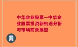 中华企业股票—中华企业股票投资新机遇分析与市场前景展望