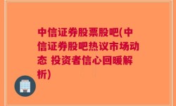 中信证券股票股吧(中信证券股吧热议市场动态 投资者信心回暖解析)