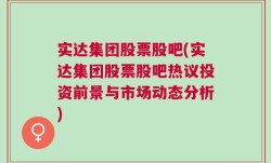 实达集团股票股吧(实达集团股票股吧热议投资前景与市场动态分析)