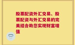 股票配资外汇交易、股票配资与外汇交易的完美结合助您实现财富增值