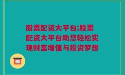 股票配资大平台;股票配资大平台助您轻松实现财富增值与投资梦想