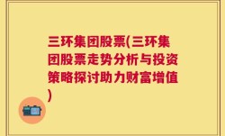 三环集团股票(三环集团股票走势分析与投资策略探讨助力财富增值)