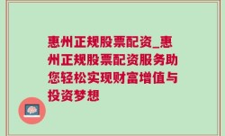 惠州正规股票配资_惠州正规股票配资服务助您轻松实现财富增值与投资梦想