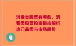 消费类股票有哪些、消费类股票投资指南解析热门品类与市场趋势