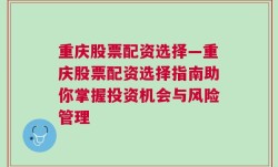 重庆股票配资选择—重庆股票配资选择指南助你掌握投资机会与风险管理