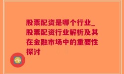 股票配资是哪个行业_股票配资行业解析及其在金融市场中的重要性探讨