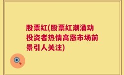 股票红(股票红潮涌动投资者热情高涨市场前景引人关注)