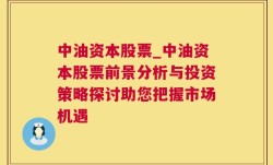 中油资本股票_中油资本股票前景分析与投资策略探讨助您把握市场机遇