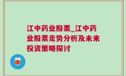 江中药业股票_江中药业股票走势分析及未来投资策略探讨