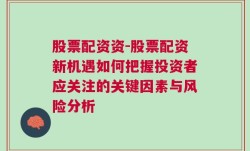 股票配资资-股票配资新机遇如何把握投资者应关注的关键因素与风险分析