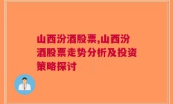 山西汾酒股票,山西汾酒股票走势分析及投资策略探讨