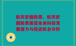 航天宏图股票、航天宏图股票展望未来科技发展潜力与投资机会分析