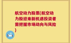 航空动力股票(航空动力股迎来新机遇投资者需把握市场动向与风险)