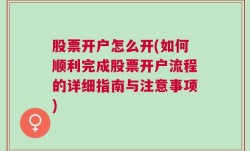 股票开户怎么开(如何顺利完成股票开户流程的详细指南与注意事项)