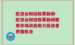 配资台财经股票新闻-配资台财经股票新闻聚焦市场动态助力投资者把握机会