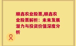 顺鑫农业股票,顺鑫农业股票解析：未来发展潜力与投资价值深度分析