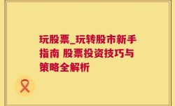 玩股票_玩转股市新手指南 股票投资技巧与策略全解析