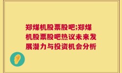 郑煤机股票股吧;郑煤机股票股吧热议未来发展潜力与投资机会分析