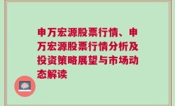 申万宏源股票行情、申万宏源股票行情分析及投资策略展望与市场动态解读