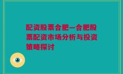 配资股票合肥—合肥股票配资市场分析与投资策略探讨