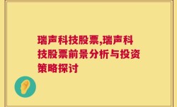 瑞声科技股票,瑞声科技股票前景分析与投资策略探讨