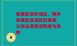 股票配资的误区、揭开股票配资误区的真相 让你远离投资陷阱与风险