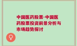 中国医药股票-中国医药股票投资前景分析与市场趋势探讨