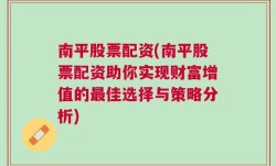 南平股票配资(南平股票配资助你实现财富增值的最佳选择与策略分析)