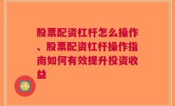 股票配资杠杆怎么操作、股票配资杠杆操作指南如何有效提升投资收益