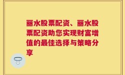 丽水股票配资、丽水股票配资助您实现财富增值的最佳选择与策略分享