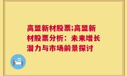 高盟新材股票;高盟新材股票分析：未来增长潜力与市场前景探讨