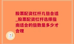 股票配资杠杆几倍合适_股票配资杠杆选择指南适合的倍数是多少才合理