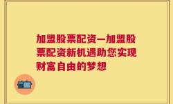 加盟股票配资—加盟股票配资新机遇助您实现财富自由的梦想