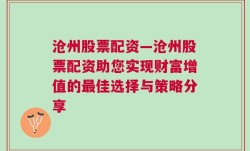 沧州股票配资—沧州股票配资助您实现财富增值的最佳选择与策略分享