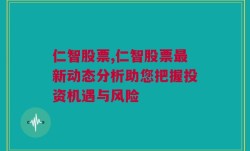 仁智股票,仁智股票最新动态分析助您把握投资机遇与风险