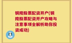 铜陵股票配资开户(铜陵股票配资开户攻略与注意事项全解析助你投资成功)