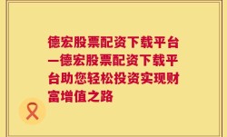 德宏股票配资下载平台—德宏股票配资下载平台助您轻松投资实现财富增值之路