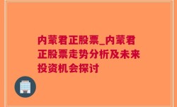 内蒙君正股票_内蒙君正股票走势分析及未来投资机会探讨