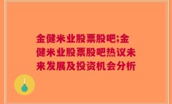 金健米业股票股吧;金健米业股票股吧热议未来发展及投资机会分析