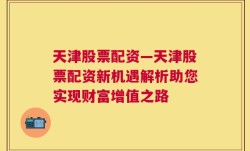 天津股票配资—天津股票配资新机遇解析助您实现财富增值之路