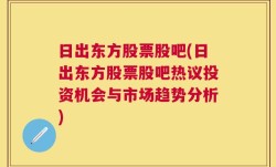 日出东方股票股吧(日出东方股票股吧热议投资机会与市场趋势分析)