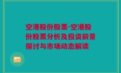 空港股份股票-空港股份股票分析及投资前景探讨与市场动态解读