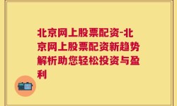 北京网上股票配资-北京网上股票配资新趋势解析助您轻松投资与盈利