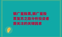 银广夏股票,银广夏股票复苏之路分析投资者需关注的关键因素