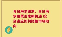 青岛海尔股票、青岛海尔股票迎来新机遇 投资者应如何把握市场动向