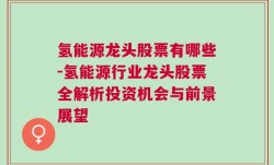 氢能源龙头股票有哪些-氢能源行业龙头股票全解析投资机会与前景展望